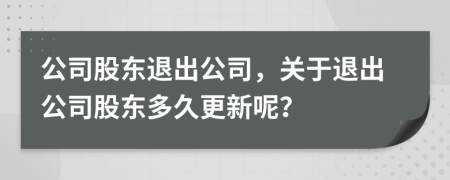 公司股東退出公司，關(guān)于退出公司股東多久更新呢？