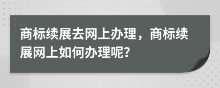 商標續(xù)展去網(wǎng)上辦理，商標續(xù)展網(wǎng)上如何辦理呢？