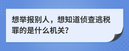 想舉報(bào)別人，想知道偵查逃稅罪的是什么機(jī)關(guān)？