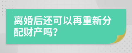 離婚后還可以再重新分配財(cái)產(chǎn)嗎？