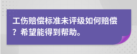 工傷賠償標(biāo)準(zhǔn)未評(píng)級(jí)如何賠償？希望能得到幫助。