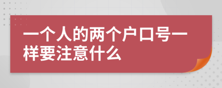 一個(gè)人的兩個(gè)戶口號(hào)一樣要注意什么