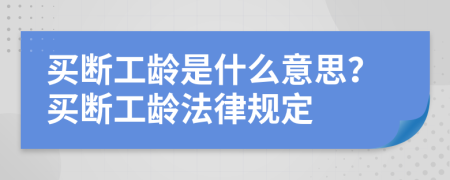 買斷工齡是什么意思？買斷工齡法律規(guī)定