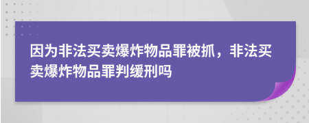 因為非法買賣爆炸物品罪被抓，非法買賣爆炸物品罪判緩刑嗎