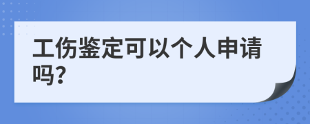 工傷鑒定可以個(gè)人申請(qǐng)嗎？