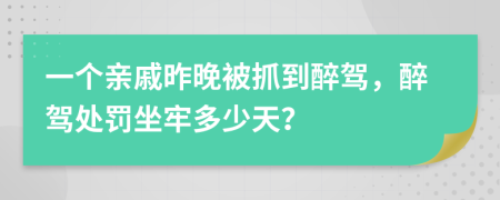 一個(gè)親戚昨晚被抓到醉駕，醉駕處罰坐牢多少天？