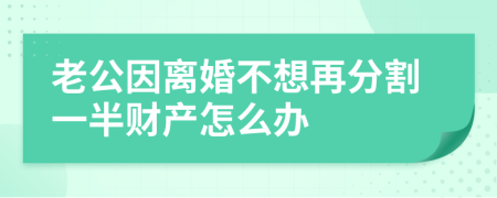 老公因離婚不想再分割一半財產(chǎn)怎么辦