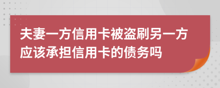 夫妻一方信用卡被盜刷另一方應(yīng)該承擔(dān)信用卡的債務(wù)嗎