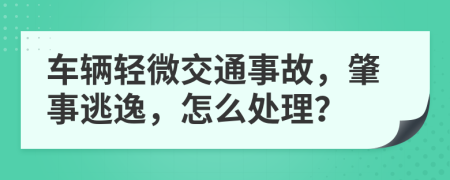 車輛輕微交通事故，肇事逃逸，怎么處理？