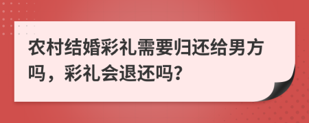 農(nóng)村結婚彩禮需要歸還給男方嗎，彩禮會退還嗎？