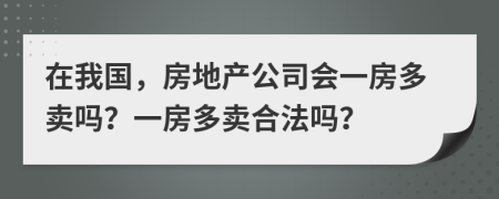 在我國，房地產(chǎn)公司會一房多賣嗎？一房多賣合法嗎？