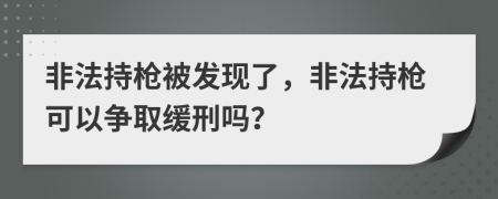 非法持槍被發(fā)現(xiàn)了，非法持槍可以爭取緩刑嗎？