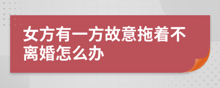 女方有一方故意拖著不離婚怎么辦