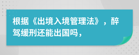 根據(jù)《出境入境管理法》，醉駕緩刑還能出國嗎，