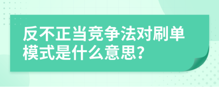 反不正當(dāng)競(jìng)爭(zhēng)法對(duì)刷單模式是什么意思？
