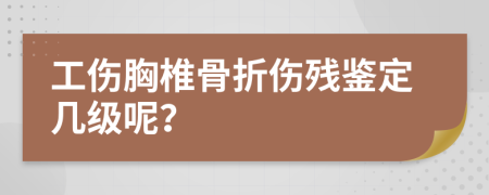 工傷胸椎骨折傷殘鑒定幾級呢？