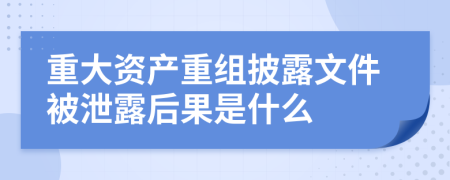 重大資產(chǎn)重組披露文件被泄露后果是什么