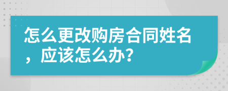 怎么更改購房合同姓名，應(yīng)該怎么辦？