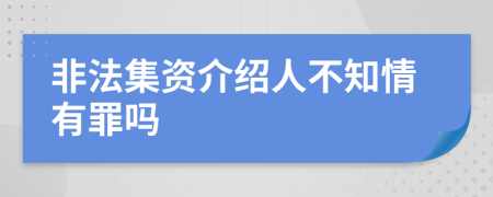 非法集資介紹人不知情有罪嗎