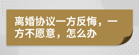 離婚協(xié)議一方反悔，一方不愿意，怎么辦