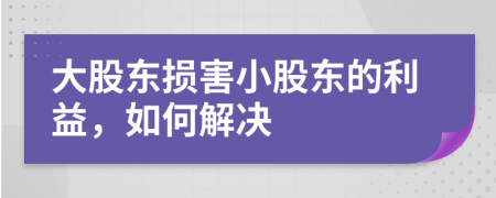 大股東損害小股東的利益，如何解決