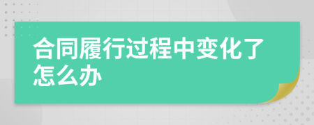 合同履行過程中變化了怎么辦