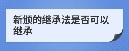 新頒的繼承法是否可以繼承