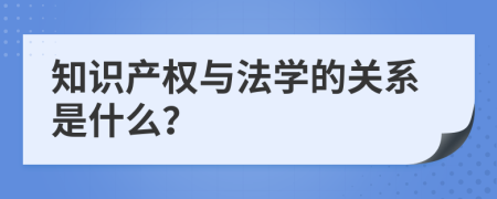 知識產(chǎn)權(quán)與法學的關(guān)系是什么？