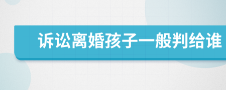 訴訟離婚孩子一般判給誰