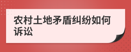 農村土地矛盾糾紛如何訴訟