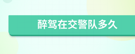 醉駕在交警隊多久