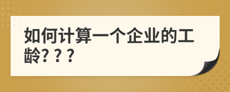 如何計算一個企業(yè)的工齡? ? ?