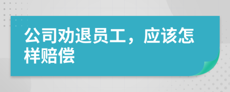 公司勸退員工，應(yīng)該怎樣賠償