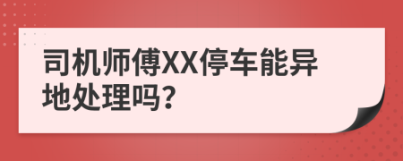 司機(jī)師傅XX停車(chē)能異地處理嗎？