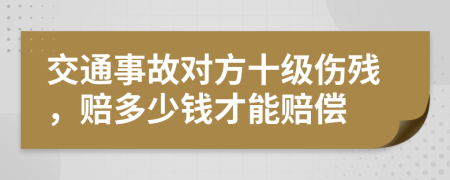 交通事故對(duì)方十級(jí)傷殘，賠多少錢(qián)才能賠償