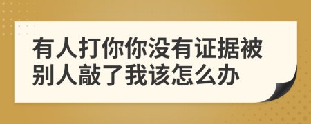 有人打你你沒有證據(jù)被別人敲了我該怎么辦