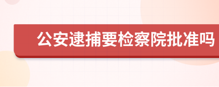公安逮捕要檢察院批準(zhǔn)嗎