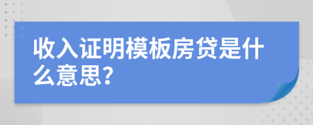 收入證明模板房貸是什么意思？