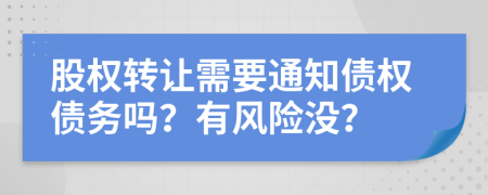 股權(quán)轉(zhuǎn)讓需要通知債權(quán)債務(wù)嗎？有風(fēng)險(xiǎn)沒？