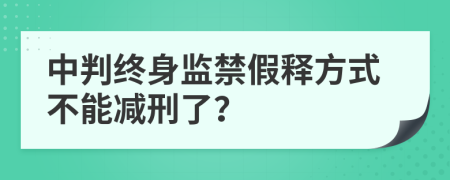 中判終身監(jiān)禁假釋方式不能減刑了？