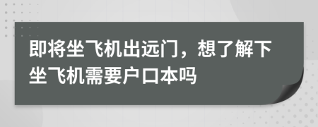 即將坐飛機(jī)出遠(yuǎn)門，想了解下坐飛機(jī)需要戶口本嗎