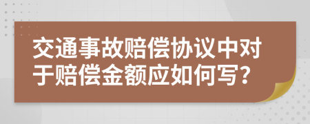 交通事故賠償協(xié)議中對于賠償金額應(yīng)如何寫？