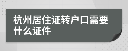 杭州居住證轉(zhuǎn)戶口需要什么證件