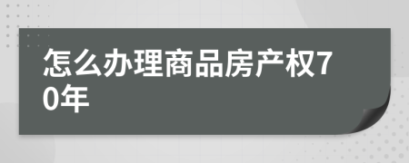 怎么辦理商品房產(chǎn)權(quán)70年