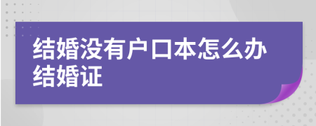 結(jié)婚沒有戶口本怎么辦結(jié)婚證
