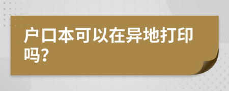 戶口本可以在異地打印嗎？