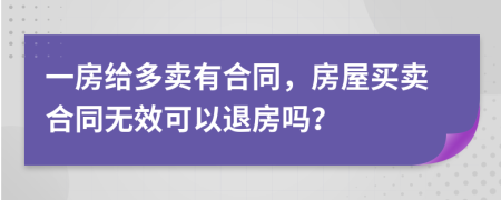 一房給多賣有合同，房屋買賣合同無效可以退房嗎？