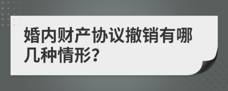 婚內(nèi)財產(chǎn)協(xié)議撤銷有哪幾種情形？