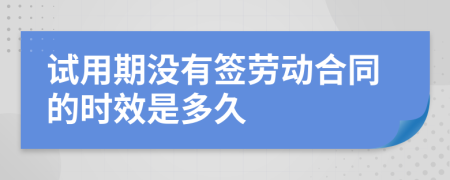 試用期沒有簽勞動合同的時(shí)效是多久
