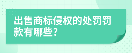 出售商標(biāo)侵權(quán)的處罰罰款有哪些?